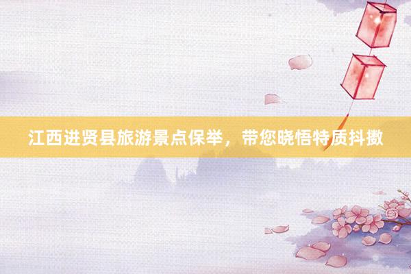 江西进贤县旅游景点保举，带您晓悟特质抖擞